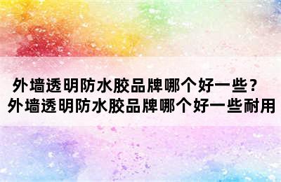 外墙透明防水胶品牌哪个好一些？ 外墙透明防水胶品牌哪个好一些耐用